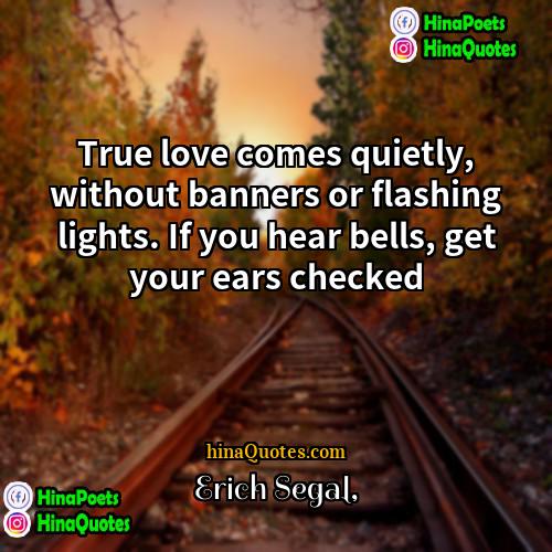 Erich Segal Quotes | True love comes quietly, without banners or